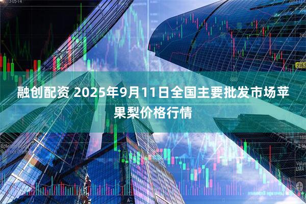 融创配资 2025年9月11日全国主要批发市场苹果梨价格行情