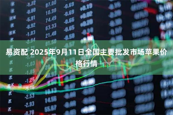 易资配 2025年9月11日全国主要批发市场苹果价格行情