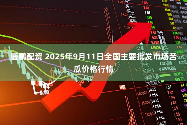 盛鹏配资 2025年9月11日全国主要批发市场苦瓜价格行情