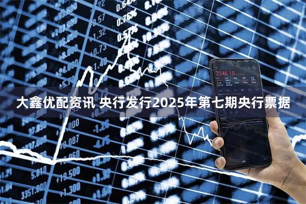 大鑫优配资讯 央行发行2025年第七期央行票据