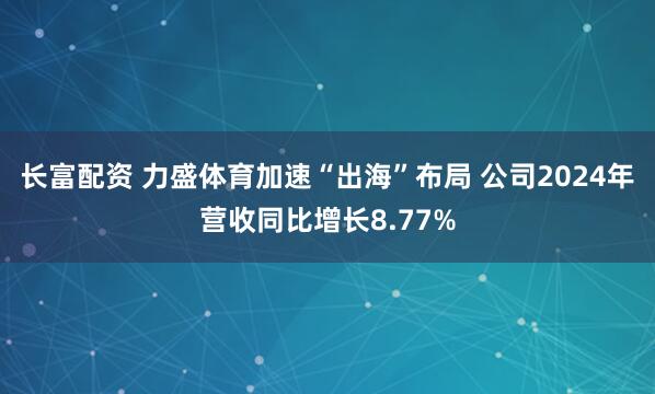 长富配资 力盛体育加速“出海”布局 公司2024年营收同比增长8.77%