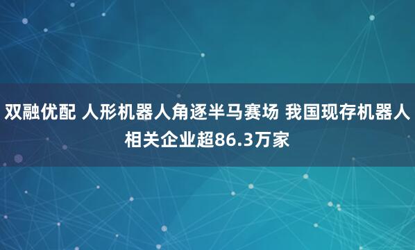 双融优配 人形机器人角逐半马赛场 我国现存机器人相关企业超86.3万家
