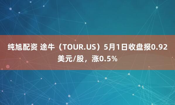 纯旭配资 途牛（TOUR.US）5月1日收盘报0.92美元/股，涨0.5%