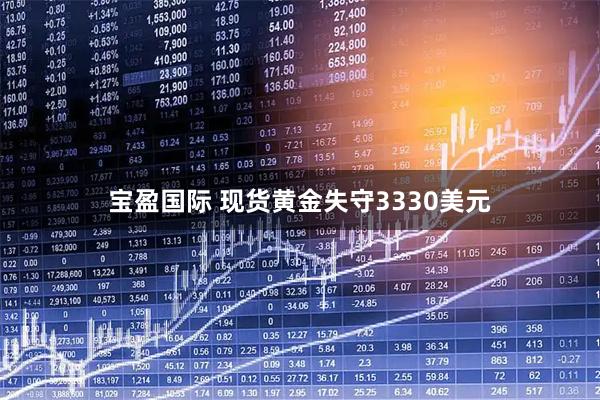 宝盈国际 现货黄金失守3330美元