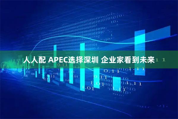 人人配 APEC选择深圳 企业家看到未来