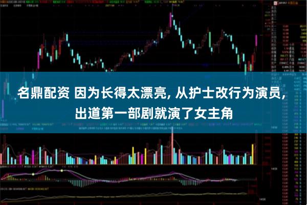 名鼎配资 因为长得太漂亮, 从护士改行为演员, 出道第一部剧就演了女主角