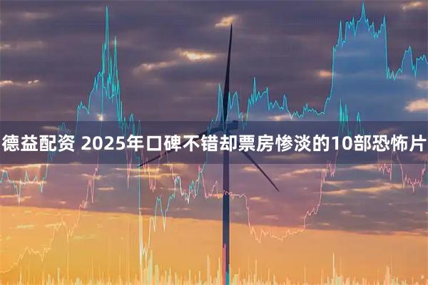 德益配资 2025年口碑不错却票房惨淡的10部恐怖片