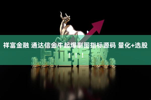 祥富金融 通达信金牛起爆副图指标源码 量化+选股！！！