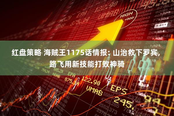 红盘策略 海贼王1175话情报: 山治救下罗宾, 路飞用新技能打败神骑