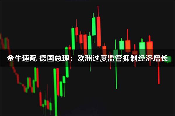 金牛速配 德国总理：欧洲过度监管抑制经济增长